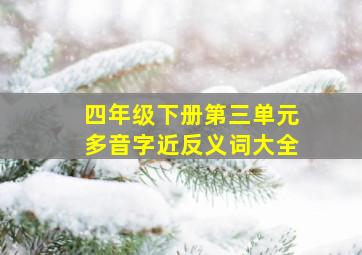 四年级下册第三单元多音字近反义词大全