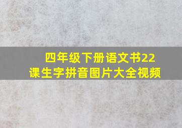 四年级下册语文书22课生字拼音图片大全视频