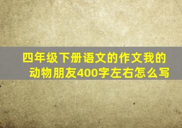 四年级下册语文的作文我的动物朋友400字左右怎么写