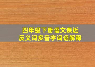 四年级下册语文课近反义词多音字词语解释