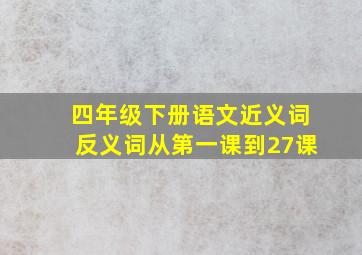 四年级下册语文近义词反义词从第一课到27课