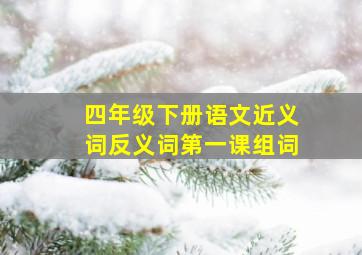 四年级下册语文近义词反义词第一课组词