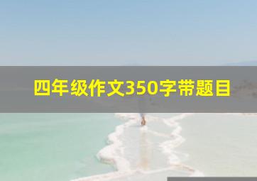 四年级作文350字带题目