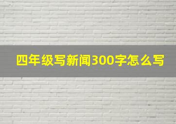 四年级写新闻300字怎么写