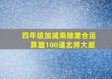 四年级加减乘除混合运算题100道北师大版