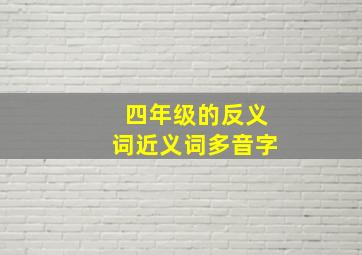 四年级的反义词近义词多音字