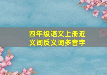 四年级语文上册近义词反义词多音字