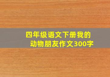 四年级语文下册我的动物朋友作文300字