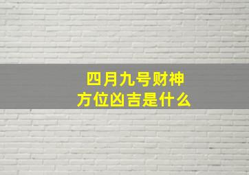 四月九号财神方位凶吉是什么