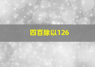 四百除以126