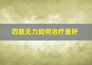 四肢无力如何治疗最好