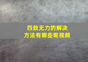 四肢无力的解决方法有哪些呢视频