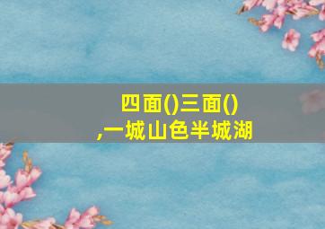 四面()三面(),一城山色半城湖