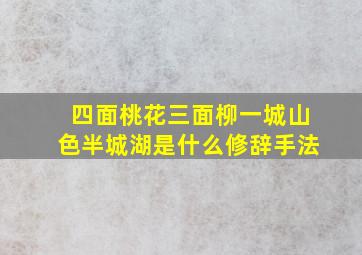 四面桃花三面柳一城山色半城湖是什么修辞手法