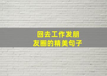 回去工作发朋友圈的精美句子