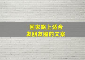 回家路上适合发朋友圈的文案