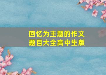 回忆为主题的作文题目大全高中生版