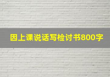 因上课说话写检讨书800字