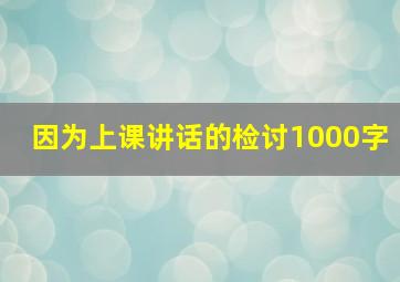 因为上课讲话的检讨1000字