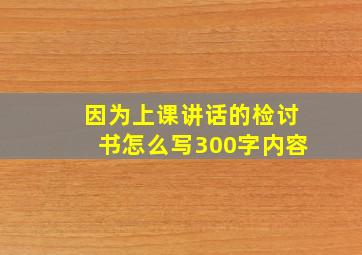 因为上课讲话的检讨书怎么写300字内容