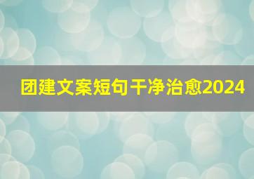 团建文案短句干净治愈2024