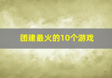 团建最火的10个游戏