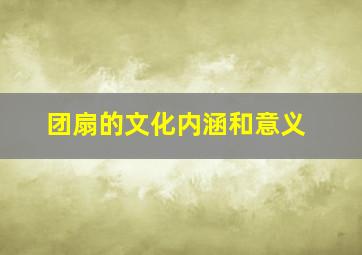 团扇的文化内涵和意义