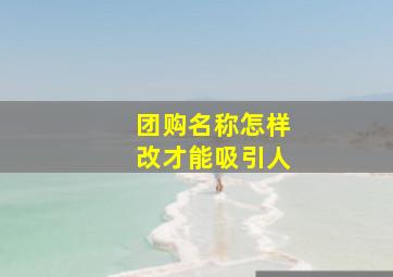 团购名称怎样改才能吸引人