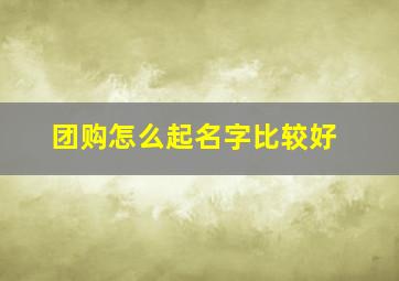 团购怎么起名字比较好