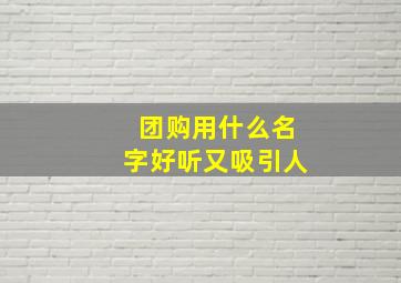 团购用什么名字好听又吸引人