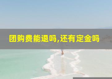 团购费能退吗,还有定金吗