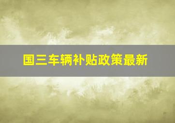 国三车辆补贴政策最新