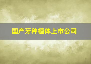 国产牙种植体上市公司