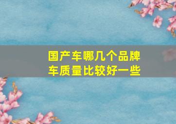 国产车哪几个品牌车质量比较好一些