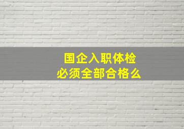 国企入职体检必须全部合格么