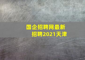 国企招聘网最新招聘2021天津