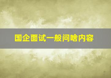 国企面试一般问啥内容