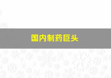 国内制药巨头