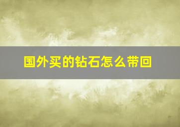 国外买的钻石怎么带回