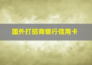 国外打招商银行信用卡