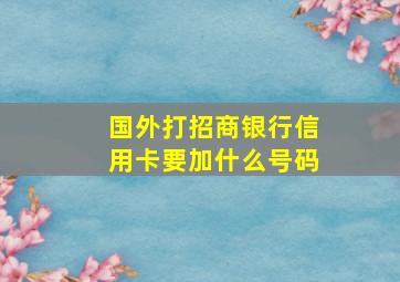 国外打招商银行信用卡要加什么号码