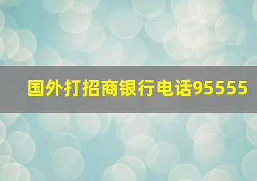 国外打招商银行电话95555