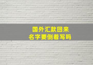 国外汇款回来名字要倒着写吗