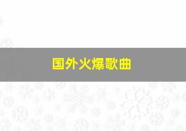 国外火爆歌曲