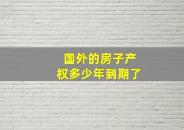 国外的房子产权多少年到期了