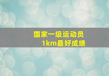 国家一级运动员1km最好成绩