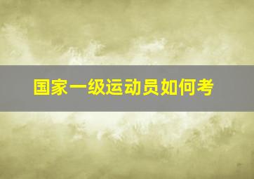 国家一级运动员如何考