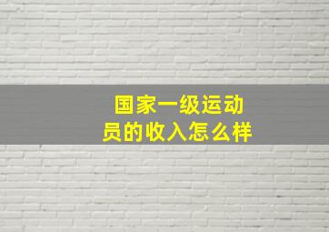 国家一级运动员的收入怎么样