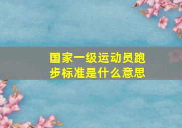 国家一级运动员跑步标准是什么意思