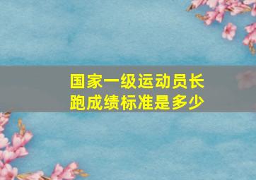 国家一级运动员长跑成绩标准是多少